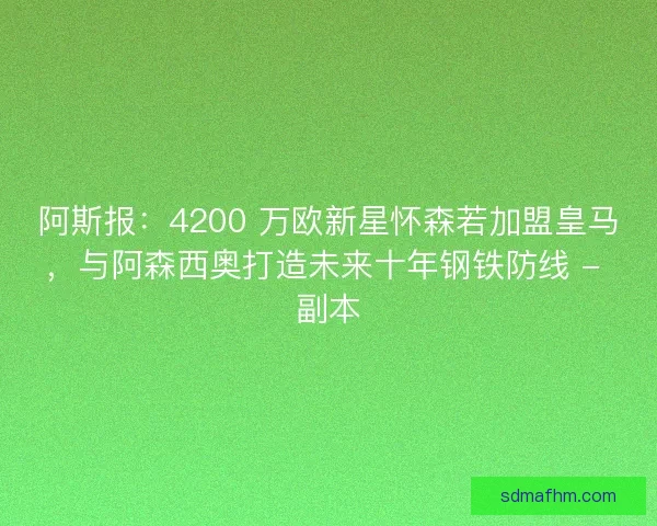 阿斯报：4200 万欧新星怀森若加盟皇马，与阿森西奥打造未来十年钢铁防线 - 副本