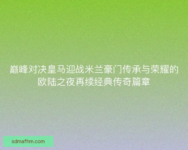 巅峰对决皇马迎战米兰豪门传承与荣耀的欧陆之夜再续经典传奇篇章