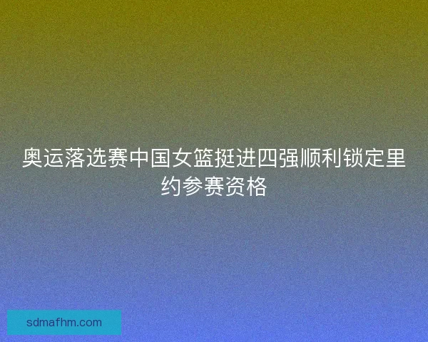 奥运落选赛中国女篮挺进四强顺利锁定里约参赛资格