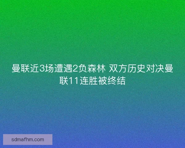曼联近3场遭遇2负森林 双方历史对决曼联11连胜被终结
